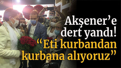 Akşener’e dert yandı! “Eti kurbandan kurbana alıyoruz”